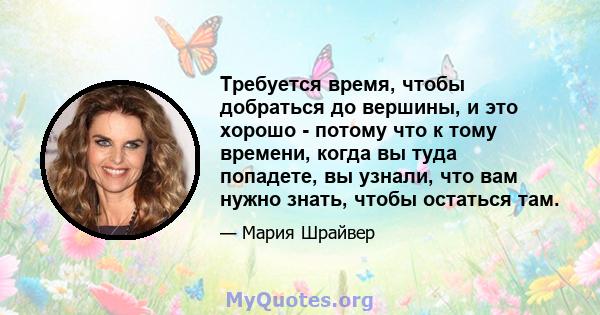 Требуется время, чтобы добраться до вершины, и это хорошо - потому что к тому времени, когда вы туда попадете, вы узнали, что вам нужно знать, чтобы остаться там.