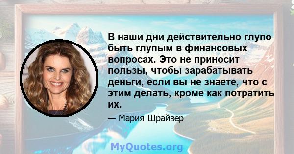 В наши дни действительно глупо быть глупым в финансовых вопросах. Это не приносит пользы, чтобы зарабатывать деньги, если вы не знаете, что с этим делать, кроме как потратить их.