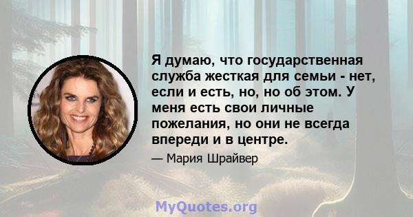 Я думаю, что государственная служба жесткая для семьи - нет, если и есть, но, но об этом. У меня есть свои личные пожелания, но они не всегда впереди и в центре.