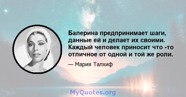 Балерина предпринимает шаги, данные ей и делает их своими. Каждый человек приносит что -то отличное от одной и той же роли.