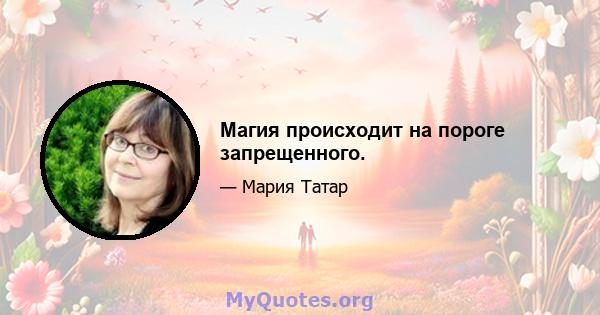 Магия происходит на пороге запрещенного.