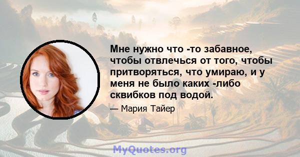 Мне нужно что -то забавное, чтобы отвлечься от того, чтобы притворяться, что умираю, и у меня не было каких -либо сквибков под водой.