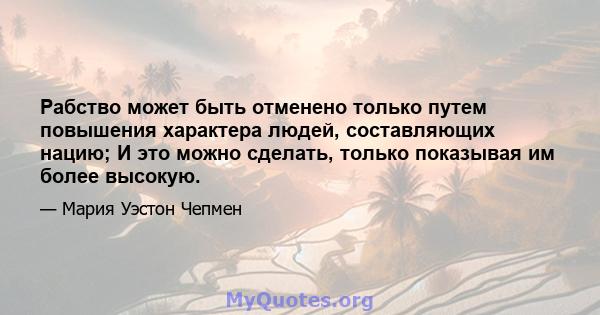 Рабство может быть отменено только путем повышения характера людей, составляющих нацию; И это можно сделать, только показывая им более высокую.