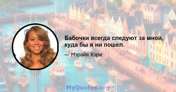 Бабочки всегда следуют за мной, куда бы я ни пошел.