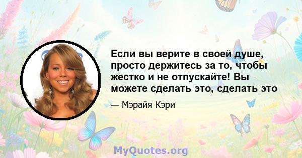 Если вы верите в своей душе, просто держитесь за то, чтобы жестко и не отпускайте! Вы можете сделать это, сделать это