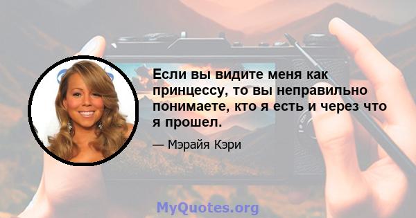 Если вы видите меня как принцессу, то вы неправильно понимаете, кто я есть и через что я прошел.