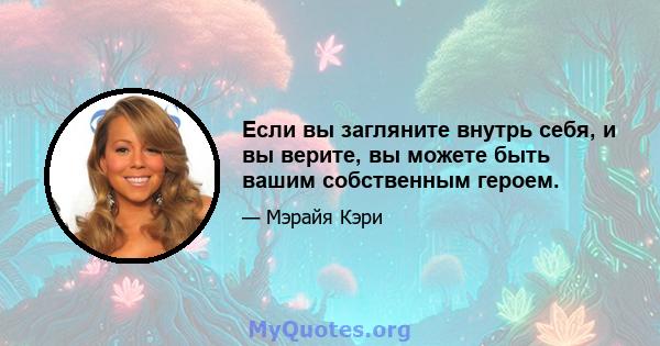 Если вы загляните внутрь себя, и вы верите, вы можете быть вашим собственным героем.