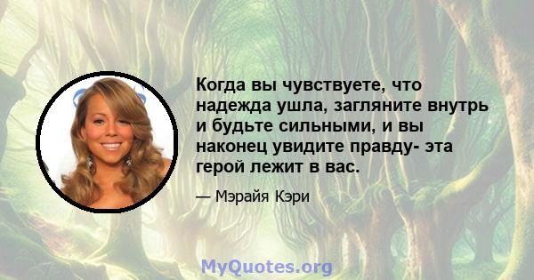 Когда вы чувствуете, что надежда ушла, загляните внутрь и будьте сильными, и вы наконец увидите правду- эта герой лежит в вас.