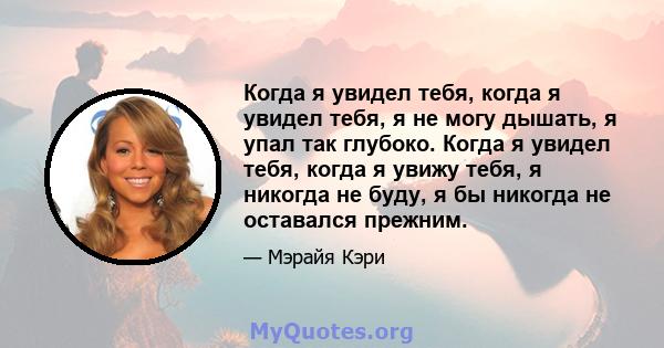 Когда я увидел тебя, когда я увидел тебя, я не могу дышать, я упал так глубоко. Когда я увидел тебя, когда я увижу тебя, я никогда не буду, я бы никогда не оставался прежним.