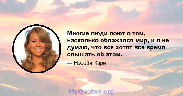 Многие люди поют о том, насколько облажался мир, и я не думаю, что все хотят все время слышать об этом.