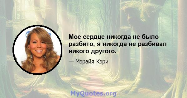 Мое сердце никогда не было разбито, я никогда не разбивал никого другого.