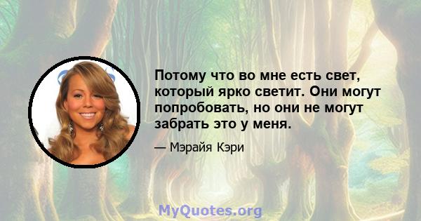 Потому что во мне есть свет, который ярко светит. Они могут попробовать, но они не могут забрать это у меня.