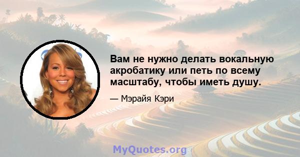 Вам не нужно делать вокальную акробатику или петь по всему масштабу, чтобы иметь душу.