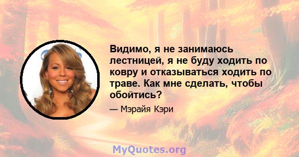 Видимо, я не занимаюсь лестницей, я не буду ходить по ковру и отказываться ходить по траве. Как мне сделать, чтобы обойтись?