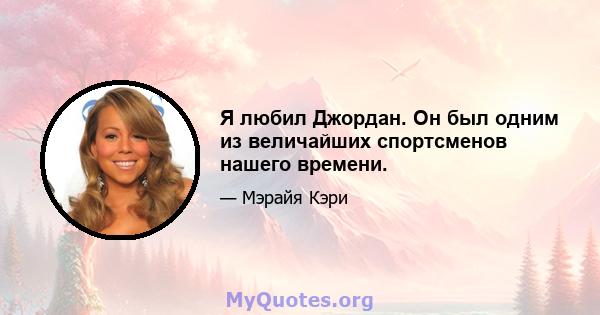 Я любил Джордан. Он был одним из величайших спортсменов нашего времени.