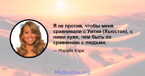 Я не против, чтобы меня сравнивали с Уитни (Хьюстон), с ними хуже, чем быть по сравнению с людьми.