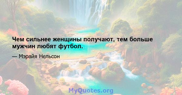 Чем сильнее женщины получают, тем больше мужчин любят футбол.