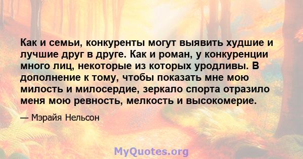 Как и семьи, конкуренты могут выявить худшие и лучшие друг в друге. Как и роман, у конкуренции много лиц, некоторые из которых уродливы. В дополнение к тому, чтобы показать мне мою милость и милосердие, зеркало спорта