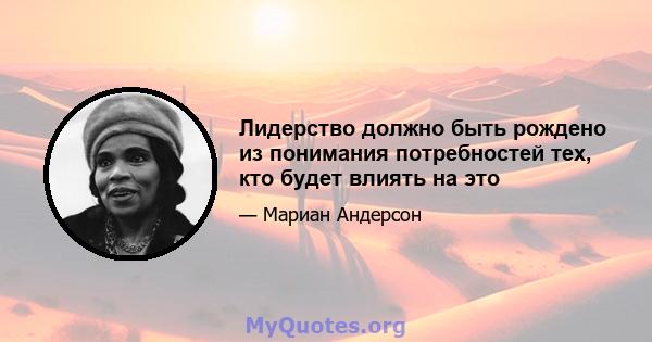 Лидерство должно быть рождено из понимания потребностей тех, кто будет влиять на это