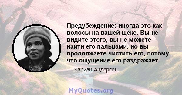 Предубеждение: иногда это как волосы на вашей щеке. Вы не видите этого, вы не можете найти его пальцами, но вы продолжаете чистить его, потому что ощущение его раздражает.