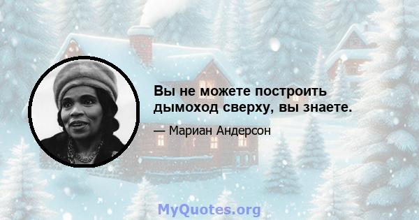 Вы не можете построить дымоход сверху, вы знаете.