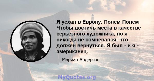 Я уехал в Европу. Полем Полем Чтобы достичь места в качестве серьезного художника, но я никогда не сомневался, что должен вернуться. Я был - и я - американец.