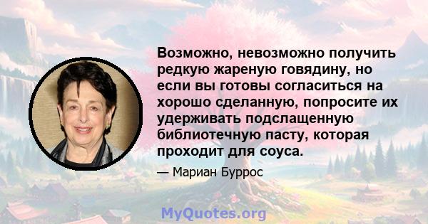 Возможно, невозможно получить редкую жареную говядину, но если вы готовы согласиться на хорошо сделанную, попросите их удерживать подслащенную библиотечную пасту, которая проходит для соуса.