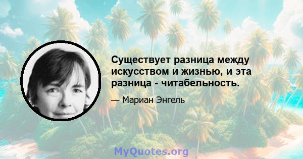 Существует разница между искусством и жизнью, и эта разница - читабельность.