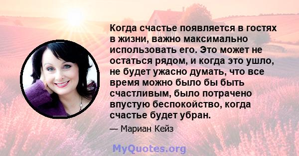 Когда счастье появляется в гостях в жизни, важно максимально использовать его. Это может не остаться рядом, и когда это ушло, не будет ужасно думать, что все время можно было бы быть счастливым, было потрачено впустую