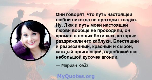 Они говорят, что путь настоящей любви никогда не проходит гладко. Ну, Люк и путь моей настоящей любви вообще не проходили, он хромал в новых ботинках, которые раздражали его каблуки. Блестящий и разрезанный, красный и