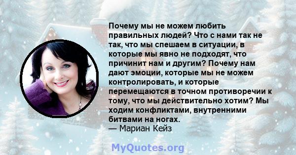 Почему мы не можем любить правильных людей? Что с нами так не так, что мы спешаем в ситуации, в которые мы явно не подходят, что причинит нам и другим? Почему нам дают эмоции, которые мы не можем контролировать, и