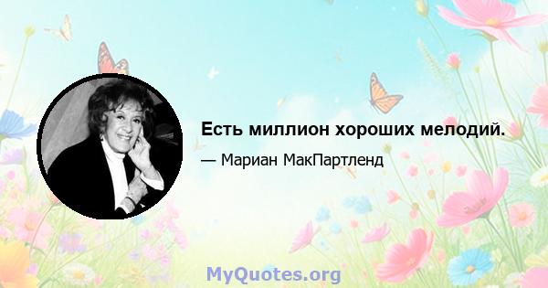 Есть миллион хороших мелодий.