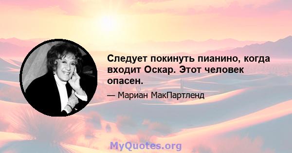 Следует покинуть пианино, когда входит Оскар. Этот человек опасен.