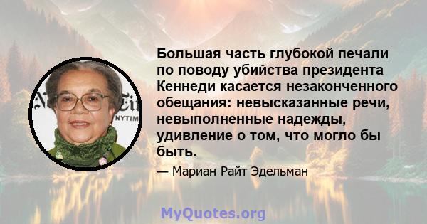 Большая часть глубокой печали по поводу убийства президента Кеннеди касается незаконченного обещания: невысказанные речи, невыполненные надежды, удивление о том, что могло бы быть.