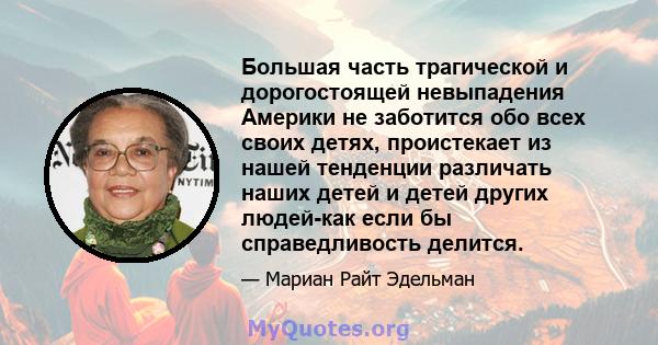 Большая часть трагической и дорогостоящей невыпадения Америки не заботится обо всех своих детях, проистекает из нашей тенденции различать наших детей и детей других людей-как если бы справедливость делится.