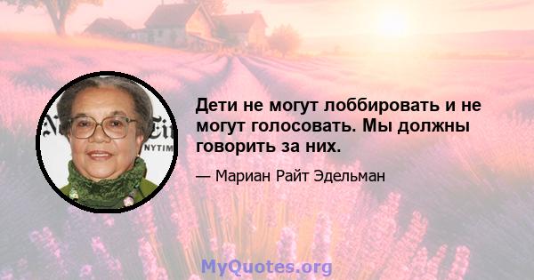 Дети не могут лоббировать и не могут голосовать. Мы должны говорить за них.