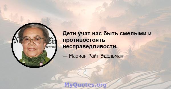 Дети учат нас быть смелыми и противостоять несправедливости.