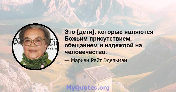 Это [дети], которые являются Божьим присутствием, обещанием и надеждой на человечество.