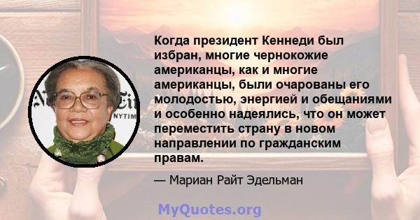 Когда президент Кеннеди был избран, многие чернокожие американцы, как и многие американцы, были очарованы его молодостью, энергией и обещаниями и особенно надеялись, что он может переместить страну в новом направлении