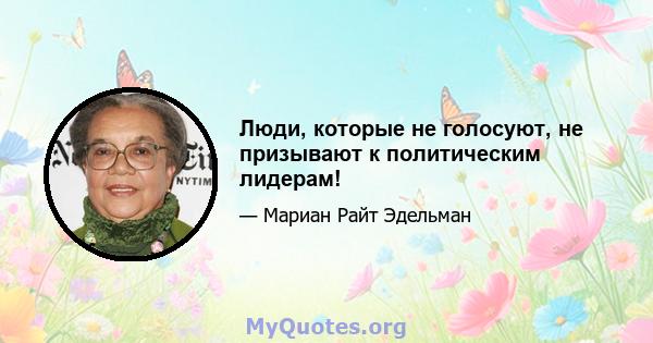 Люди, которые не голосуют, не призывают к политическим лидерам!