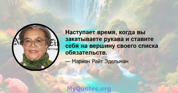 Наступает время, когда вы закатываете рукава и ставите себя на вершину своего списка обязательств.