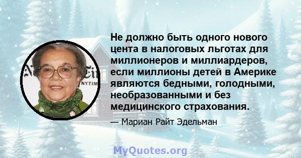 Не должно быть одного нового цента в налоговых льготах для миллионеров и миллиардеров, если миллионы детей в Америке являются бедными, голодными, необразованными и без медицинского страхования.