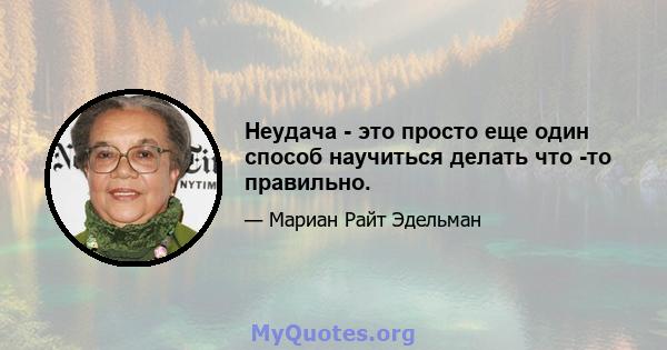 Неудача - это просто еще один способ научиться делать что -то правильно.