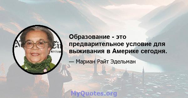 Образование - это предварительное условие для выживания в Америке сегодня.