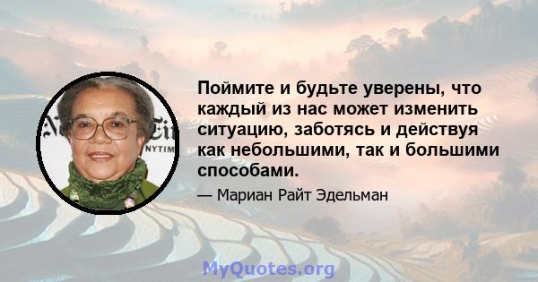 Поймите и будьте уверены, что каждый из нас может изменить ситуацию, заботясь и действуя как небольшими, так и большими способами.