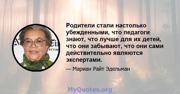 Родители стали настолько убежденными, что педагоги знают, что лучше для их детей, что они забывают, что они сами действительно являются экспертами.