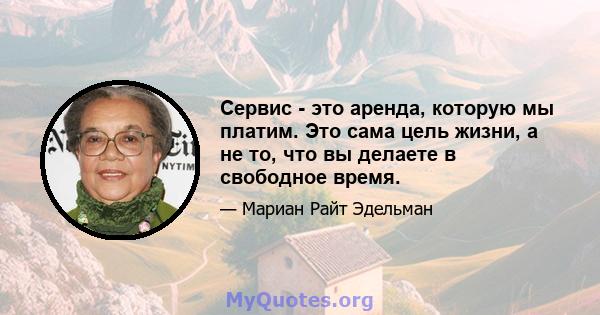 Сервис - это аренда, которую мы платим. Это сама цель жизни, а не то, что вы делаете в свободное время.