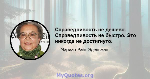 Справедливость не дешево. Справедливость не быстро. Это никогда не достигнуто.