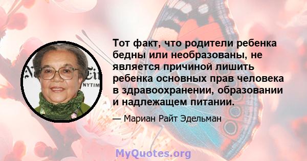 Тот факт, что родители ребенка бедны или необразованы, не является причиной лишить ребенка основных прав человека в здравоохранении, образовании и надлежащем питании.