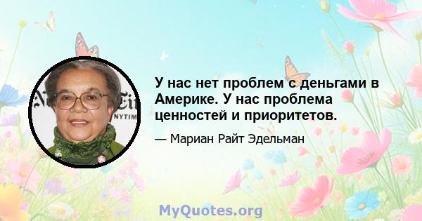 У нас нет проблем с деньгами в Америке. У нас проблема ценностей и приоритетов.